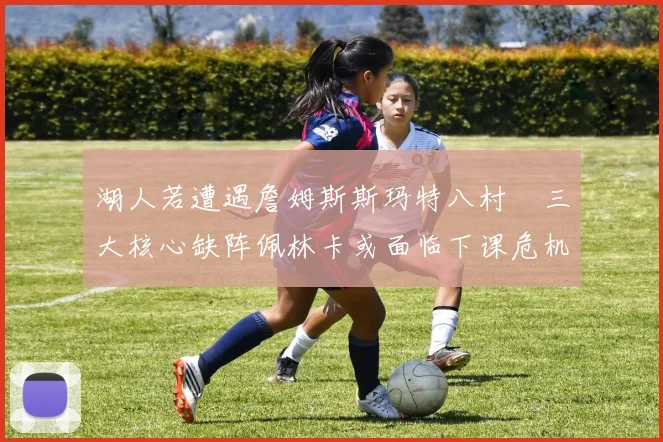 湖人若遭遇詹姆斯斯玛特八村塁三大核心缺阵佩林卡或面临下课危机