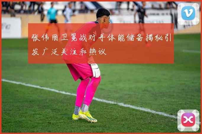 张伟丽卫冕战对手体能储备揭秘引发广泛关注和热议