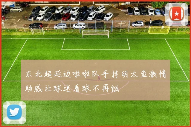 东北超延边啦啦队手持明太鱼激情助威让球迷看球不再饿