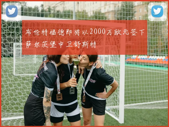 布伦特福德即将以2000万欧元签下萨尔茨堡中卫舒斯特