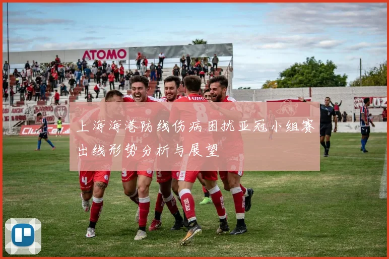 上海海港防线伤病困扰亚冠小组赛出线形势分析与展望