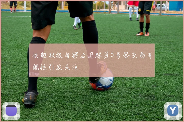 快船积极考察后卫球员5号签交易可能性引发关注