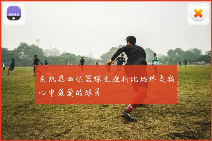 麦凯恩回忆篮球生涯科比始终是我心中最爱的球员