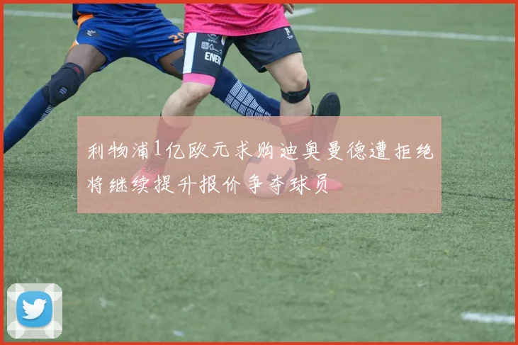 利物浦1亿欧元求购迪奥曼德遭拒绝将继续提升报价争夺球员